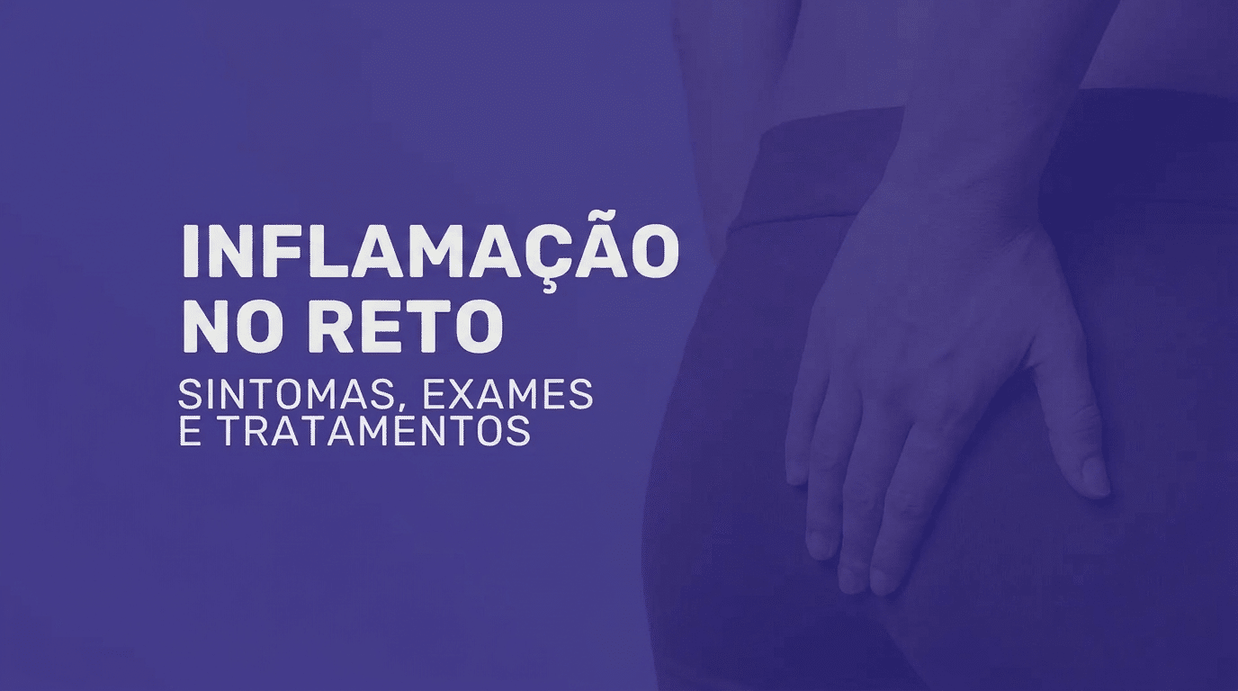 Inflamação no reto: causas, sintomas e diagnóstico avaliados pelo coloproctologista