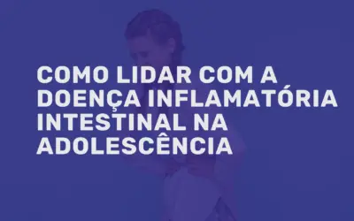 Doença Inflamatória Intestinal na adolescência: como lidar?
